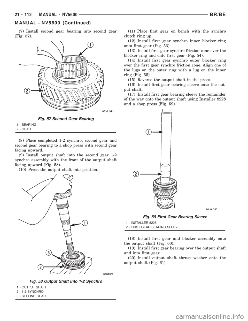 DODGE RAM 2001 Service Repair Manual (7) Install second gear bearing into second gear
(Fig. 57).
(8) Place completed 1-2 synchro, second gear and
second gear bearing to a shop press with second gear
facing upward.
(9) Install output shaf DODGE RAM 2001 Service Repair Manual (7) Install second gear bearing into second gear
(Fig. 57).
(8) Place completed 1-2 synchro, second gear and
second gear bearing to a shop press with second gear
facing upward.
(9) Install output shaf