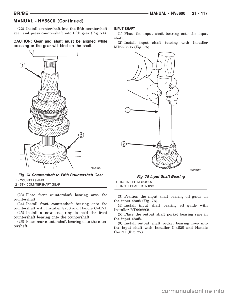 DODGE RAM 2001 Service Repair Manual (22) Install countershaft into the fifth countershaft
gear and press countershaft into fifth gear (Fig. 74).
CAUTION: Gear and shaft must be aligned while
pressing or the gear will bind on the shaft.
DODGE RAM 2001 Service Repair Manual (22) Install countershaft into the fifth countershaft
gear and press countershaft into fifth gear (Fig. 74).
CAUTION: Gear and shaft must be aligned while
pressing or the gear will bind on the shaft.