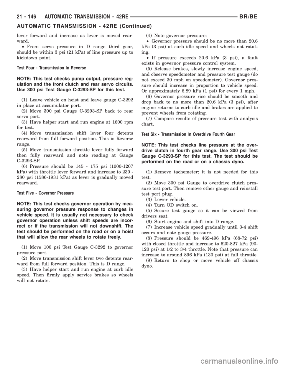 DODGE RAM 2001  Service Repair Manual lever forward and increase as lever is moved rear-
ward.
²Front servo pressure in D range third gear,
should be within 3 psi (21 kPa) of line pressure up to
kickdown point.
Test Four - Transmission I