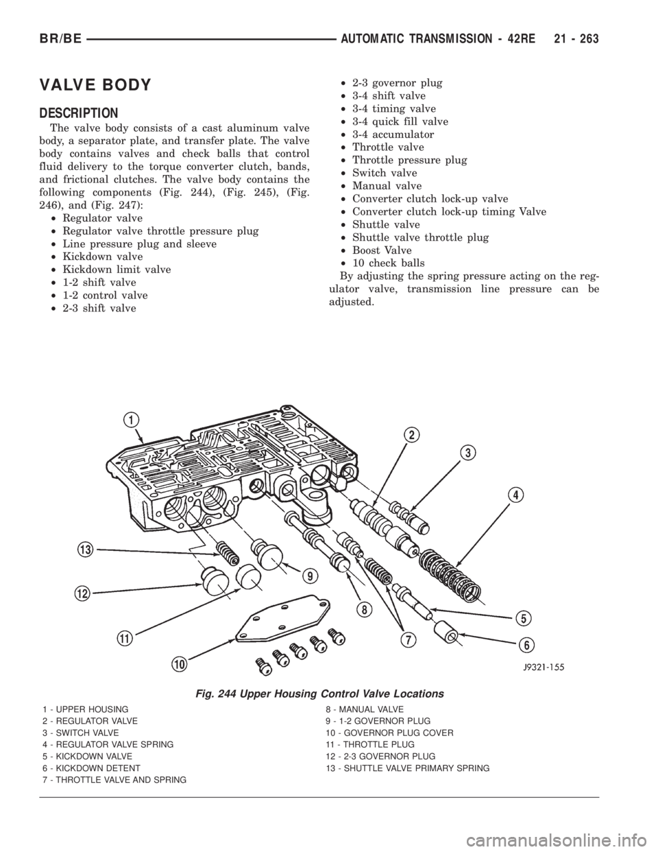 DODGE RAM 2001 Service Repair Manual VALVE BODY
DESCRIPTION
The valve body consists of a cast aluminum valve
body, a separator plate, and transfer plate. The valve
body contains valves and check balls that control
fluid delivery to the t DODGE RAM 2001 Service Repair Manual VALVE BODY
DESCRIPTION
The valve body consists of a cast aluminum valve
body, a separator plate, and transfer plate. The valve
body contains valves and check balls that control
fluid delivery to the t