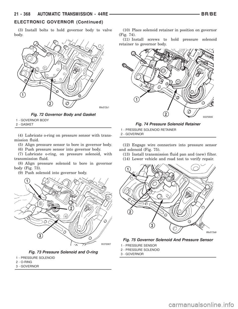 DODGE RAM 2001  Service Repair Manual (3) Install bolts to hold governor body to valve
body.
(4) Lubricate o-ring on pressure sensor with trans-
mission fluid.
(5) Align pressure sensor to bore in governor body.
(6) Push pressure sensor i