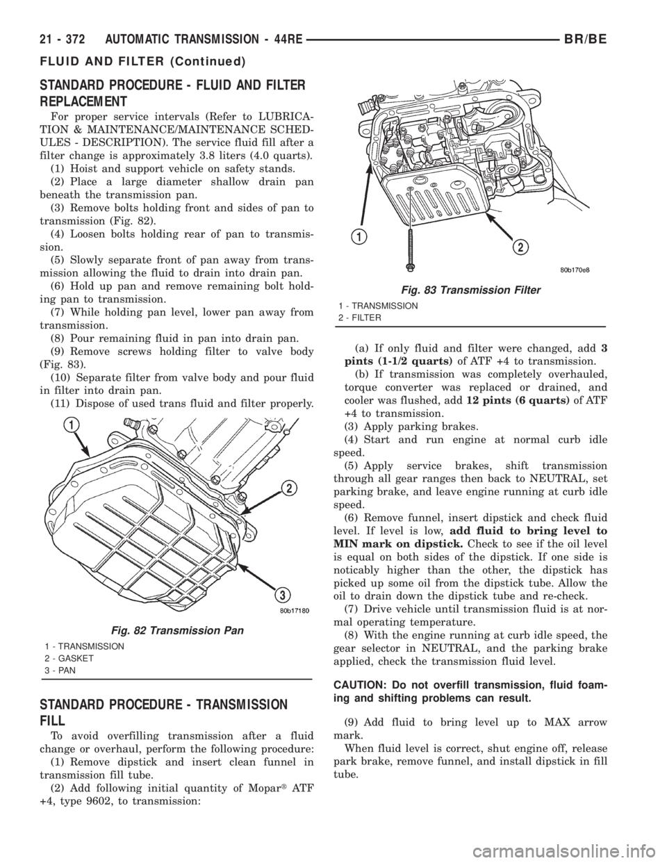 DODGE RAM 2001  Service Repair Manual STANDARD PROCEDURE - FLUID AND FILTER
REPLACEMENT
For proper service intervals (Refer to LUBRICA-
TION & MAINTENANCE/MAINTENANCE SCHED-
ULES - DESCRIPTION). The service fluid fill after a
filter chang