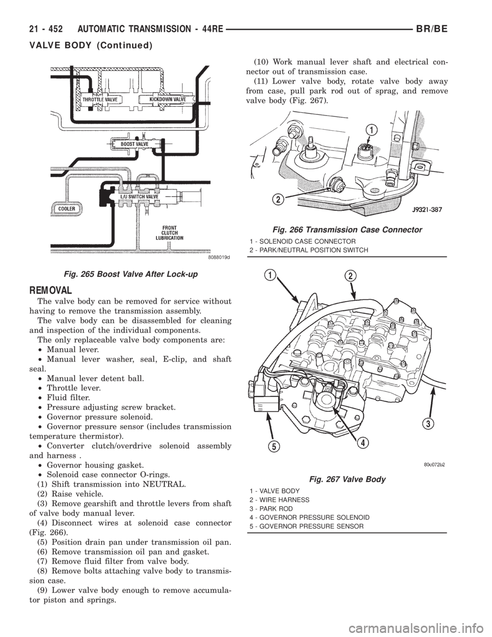 DODGE RAM 2001  Service Repair Manual REMOVAL
The valve body can be removed for service without
having to remove the transmission assembly.
The valve body can be disassembled for cleaning
and inspection of the individual components.
The o