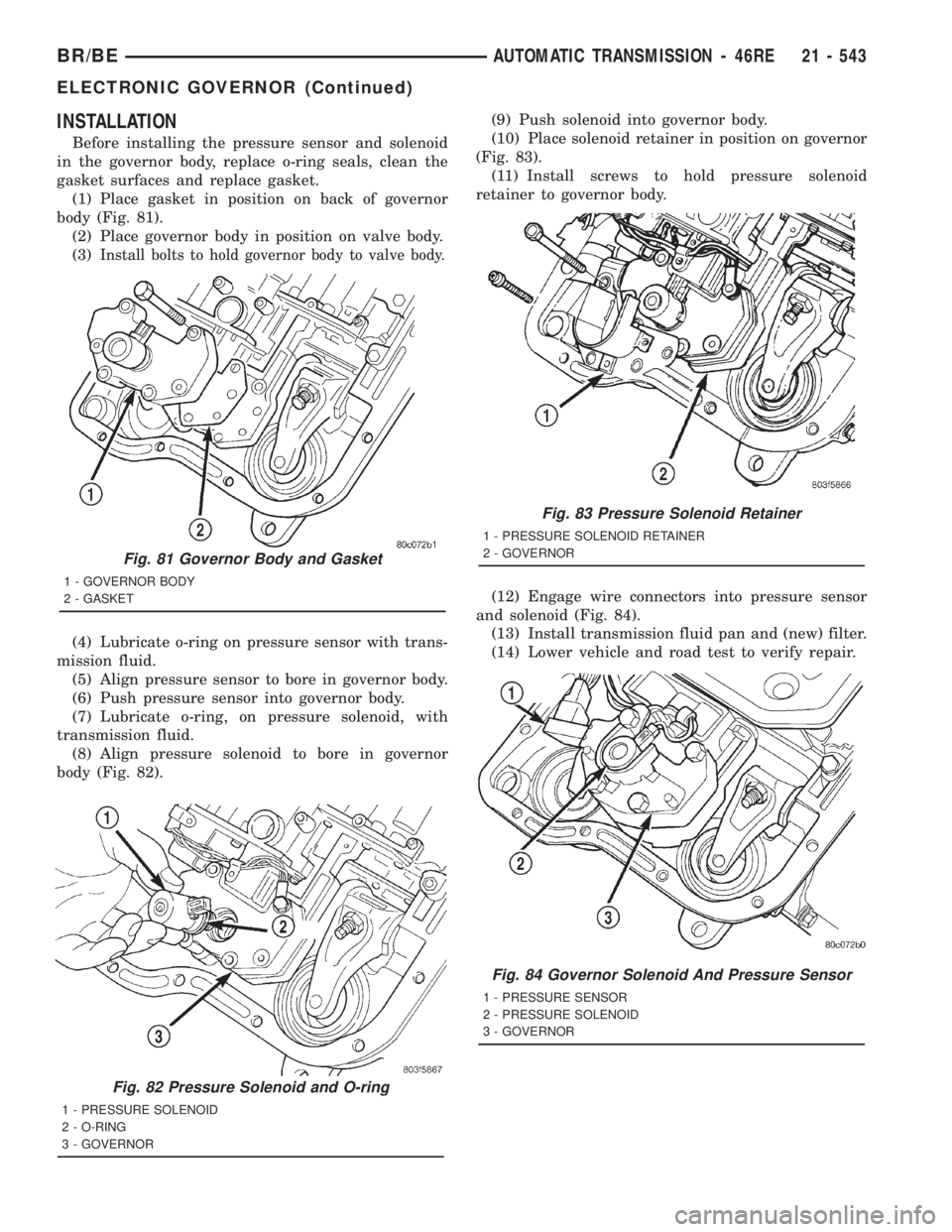 DODGE RAM 2001  Service Repair Manual INSTALLATION
Before installing the pressure sensor and solenoid
in the governor body, replace o-ring seals, clean the
gasket surfaces and replace gasket.
(1) Place gasket in position on back of govern