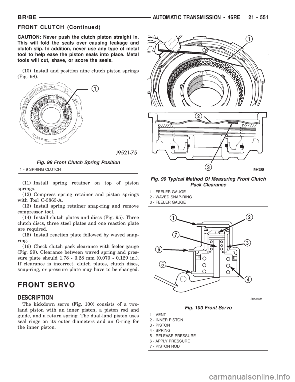DODGE RAM 2001 Service Repair Manual CAUTION: Never push the clutch piston straight in.
This will fold the seals over causing leakage and
clutch slip. In addition, never use any type of metal
tool to help ease the piston seals into place DODGE RAM 2001 Service Repair Manual CAUTION: Never push the clutch piston straight in.
This will fold the seals over causing leakage and
clutch slip. In addition, never use any type of metal
tool to help ease the piston seals into place