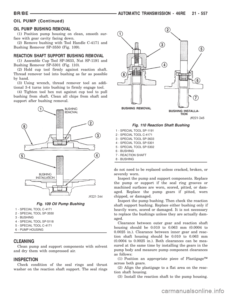DODGE RAM 2001 Service Repair Manual OIL PUMP BUSHING REMOVAL
(1) Position pump housing on clean, smooth sur-
face with gear cavity facing down.
(2) Remove bushing with Tool Handle C-4171 and
Bushing Remover SP-3550 (Fig. 109).
REACTION DODGE RAM 2001 Service Repair Manual OIL PUMP BUSHING REMOVAL
(1) Position pump housing on clean, smooth sur-
face with gear cavity facing down.
(2) Remove bushing with Tool Handle C-4171 and
Bushing Remover SP-3550 (Fig. 109).
REACTION