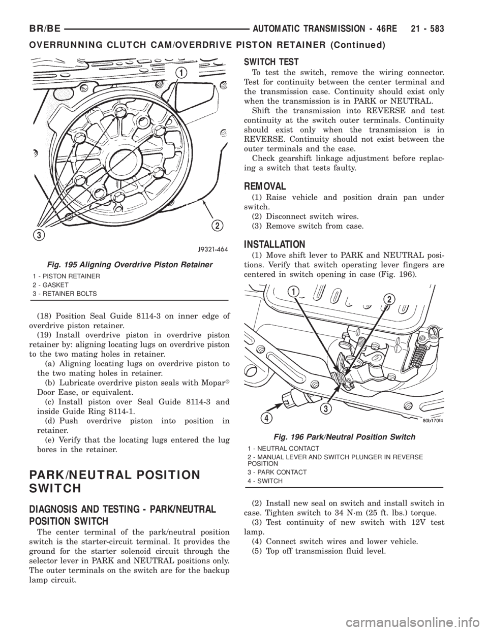 DODGE RAM 2001 Service Repair Manual (18) Position Seal Guide 8114-3 on inner edge of
overdrive piston retainer.
(19) Install overdrive piston in overdrive piston
retainer by: aligning locating lugs on overdrive piston
to the two mating DODGE RAM 2001 Service Repair Manual (18) Position Seal Guide 8114-3 on inner edge of
overdrive piston retainer.
(19) Install overdrive piston in overdrive piston
retainer by: aligning locating lugs on overdrive piston
to the two mating