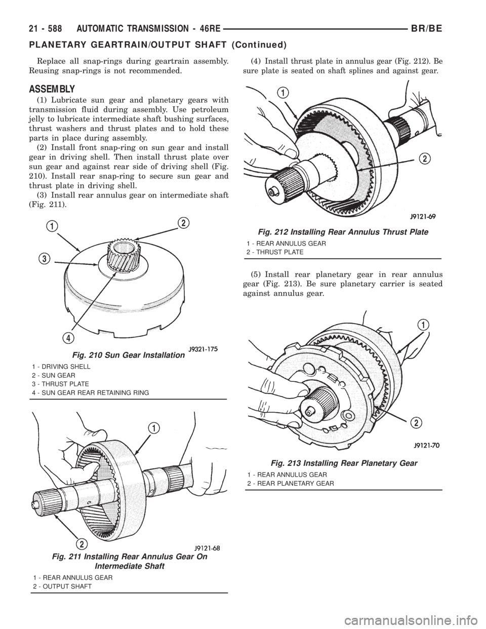 DODGE RAM 2001 Service Repair Manual Replace all snap-rings during geartrain assembly.
Reusing snap-rings is not recommended.
ASSEMBLY
(1) Lubricate sun gear and planetary gears with
transmission fluid during assembly. Use petroleum
jell DODGE RAM 2001 Service Repair Manual Replace all snap-rings during geartrain assembly.
Reusing snap-rings is not recommended.
ASSEMBLY
(1) Lubricate sun gear and planetary gears with
transmission fluid during assembly. Use petroleum
jell