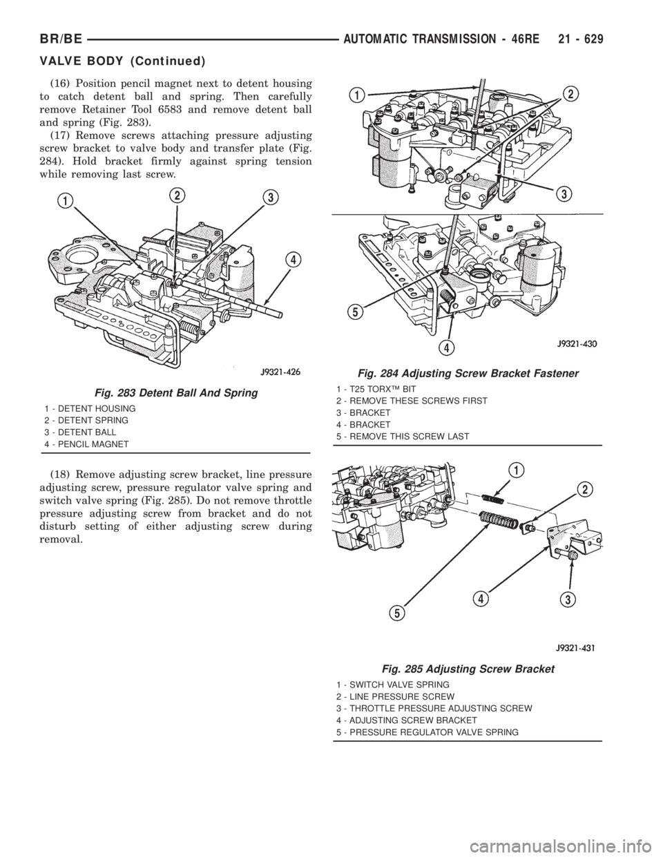DODGE RAM 2001 Service Repair Manual (16) Position pencil magnet next to detent housing
to catch detent ball and spring. Then carefully
remove Retainer Tool 6583 and remove detent ball
and spring (Fig. 283).
(17) Remove screws attaching DODGE RAM 2001 Service Repair Manual (16) Position pencil magnet next to detent housing
to catch detent ball and spring. Then carefully
remove Retainer Tool 6583 and remove detent ball
and spring (Fig. 283).
(17) Remove screws attaching