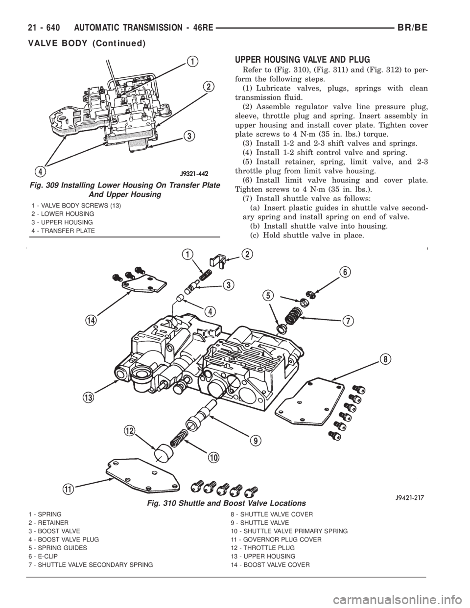DODGE RAM 2001 Service Repair Manual UPPER HOUSING VALVE AND PLUG
Refer to (Fig. 310), (Fig. 311) and (Fig. 312) to per-
form the following steps.
(1) Lubricate valves, plugs, springs with clean
transmission fluid.
(2) Assemble regulator DODGE RAM 2001 Service Repair Manual UPPER HOUSING VALVE AND PLUG
Refer to (Fig. 310), (Fig. 311) and (Fig. 312) to per-
form the following steps.
(1) Lubricate valves, plugs, springs with clean
transmission fluid.
(2) Assemble regulator