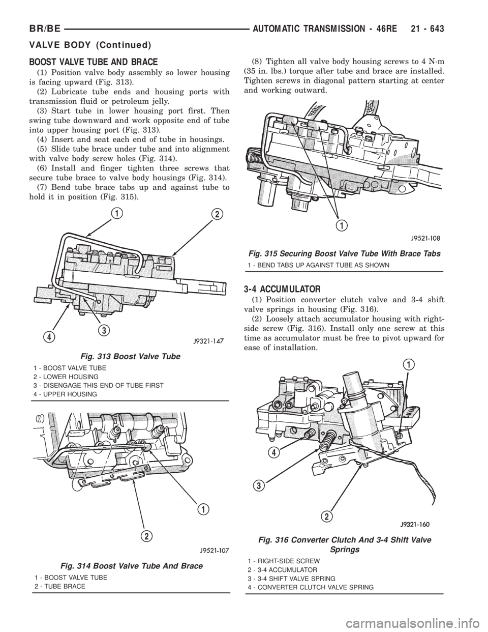 DODGE RAM 2001 Service Repair Manual BOOST VALVE TUBE AND BRACE
(1) Position valve body assembly so lower housing
is facing upward (Fig. 313).
(2) Lubricate tube ends and housing ports with
transmission fluid or petroleum jelly.
(3) Star DODGE RAM 2001 Service Repair Manual BOOST VALVE TUBE AND BRACE
(1) Position valve body assembly so lower housing
is facing upward (Fig. 313).
(2) Lubricate tube ends and housing ports with
transmission fluid or petroleum jelly.
(3) Star
