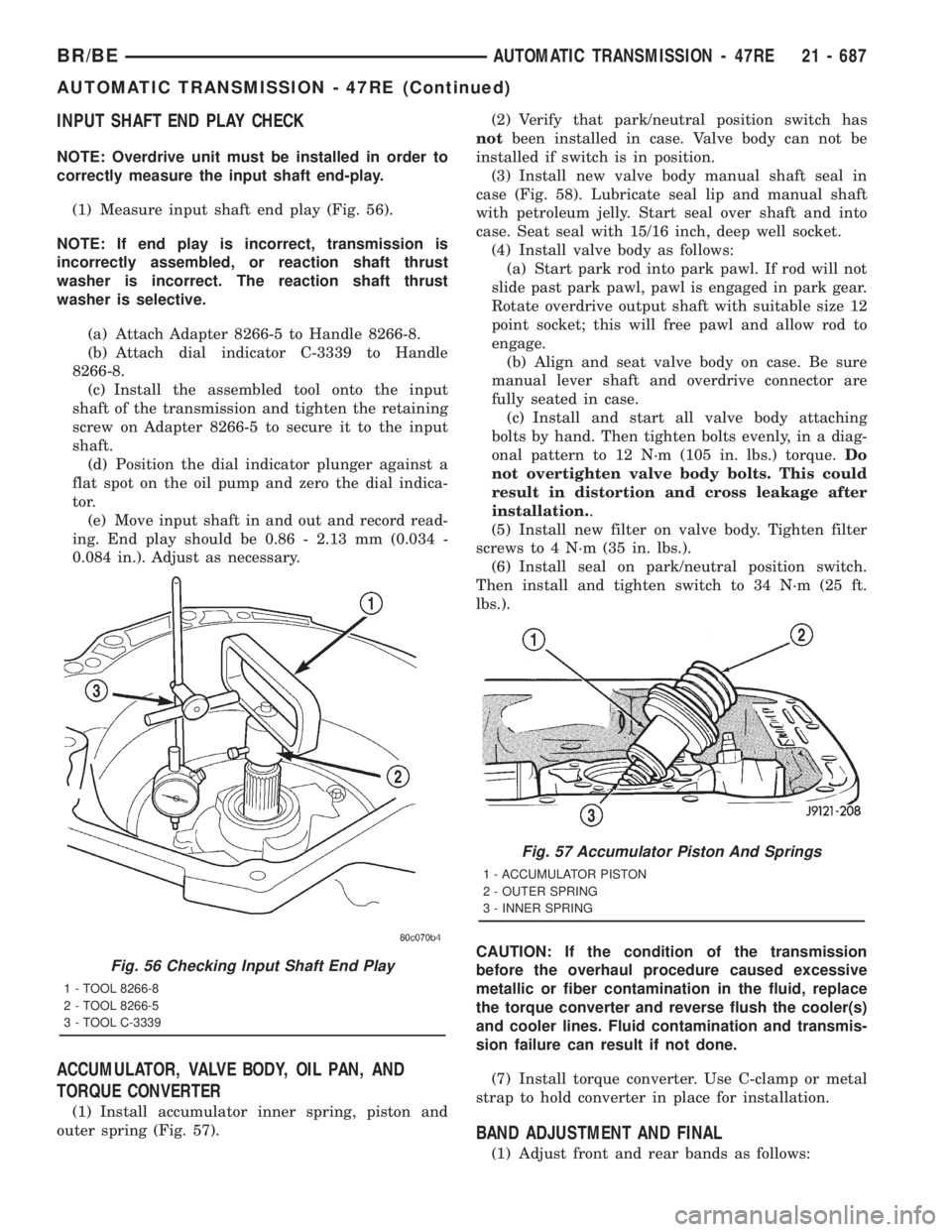 DODGE RAM 2001 Service Repair Manual INPUT SHAFT END PLAY CHECK
NOTE: Overdrive unit must be installed in order to
correctly measure the input shaft end-play.
(1) Measure input shaft end play (Fig. 56).
NOTE: If end play is incorrect, tr DODGE RAM 2001 Service Repair Manual INPUT SHAFT END PLAY CHECK
NOTE: Overdrive unit must be installed in order to
correctly measure the input shaft end-play.
(1) Measure input shaft end play (Fig. 56).
NOTE: If end play is incorrect, tr