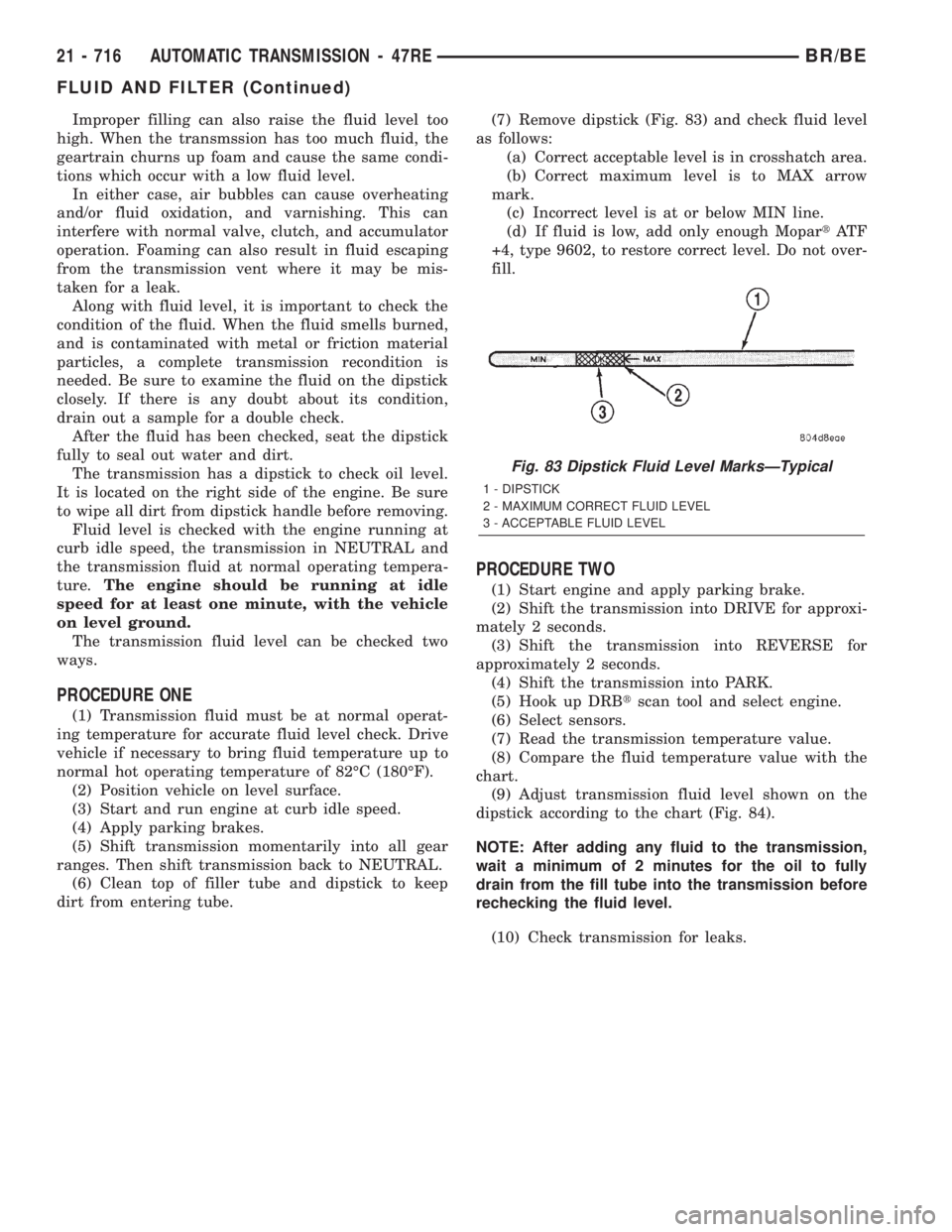 DODGE RAM 2001  Service Repair Manual Improper filling can also raise the fluid level too
high. When the transmssion has too much fluid, the
geartrain churns up foam and cause the same condi-
tions which occur with a low fluid level.
In e