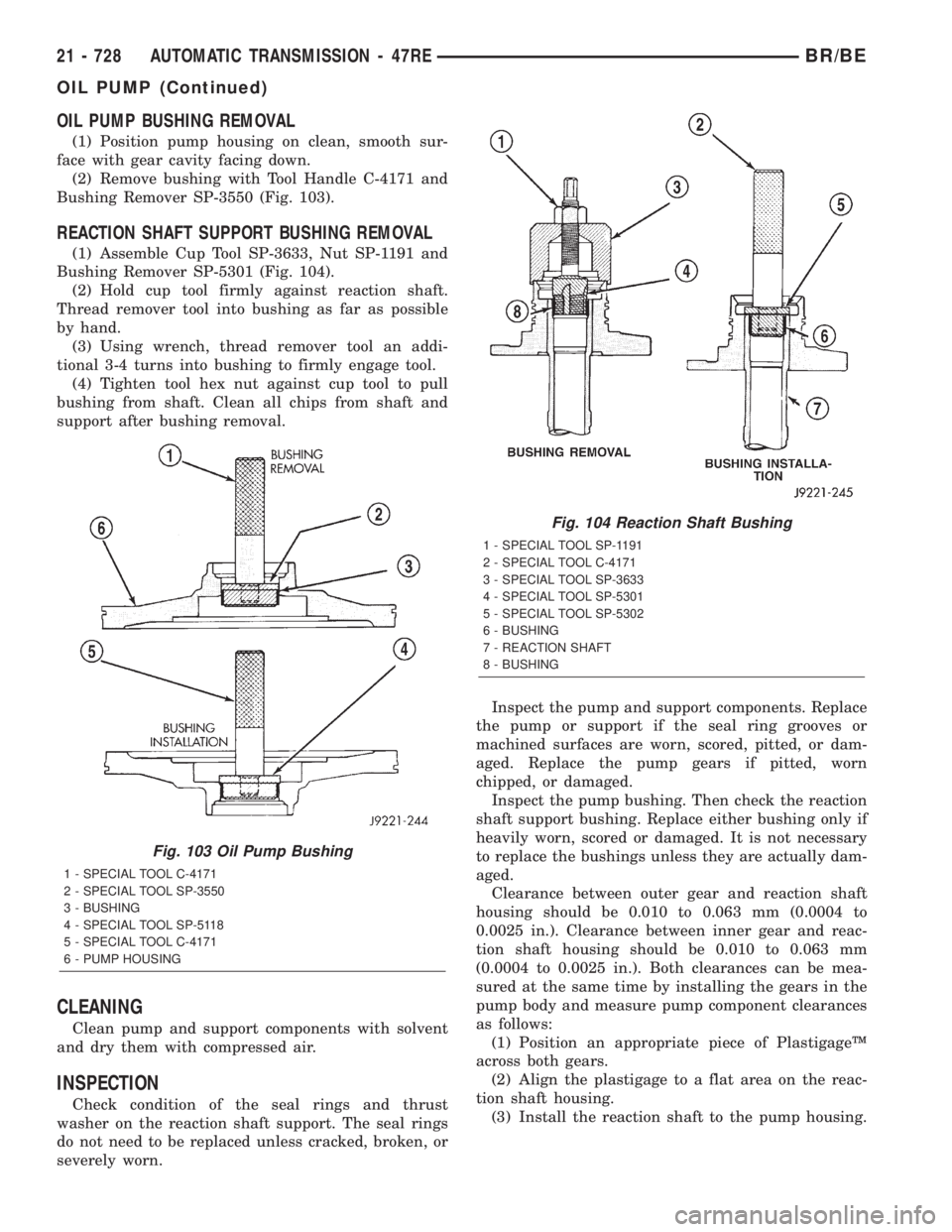 DODGE RAM 2001 Service Repair Manual OIL PUMP BUSHING REMOVAL
(1) Position pump housing on clean, smooth sur-
face with gear cavity facing down.
(2) Remove bushing with Tool Handle C-4171 and
Bushing Remover SP-3550 (Fig. 103).
REACTION DODGE RAM 2001 Service Repair Manual OIL PUMP BUSHING REMOVAL
(1) Position pump housing on clean, smooth sur-
face with gear cavity facing down.
(2) Remove bushing with Tool Handle C-4171 and
Bushing Remover SP-3550 (Fig. 103).
REACTION