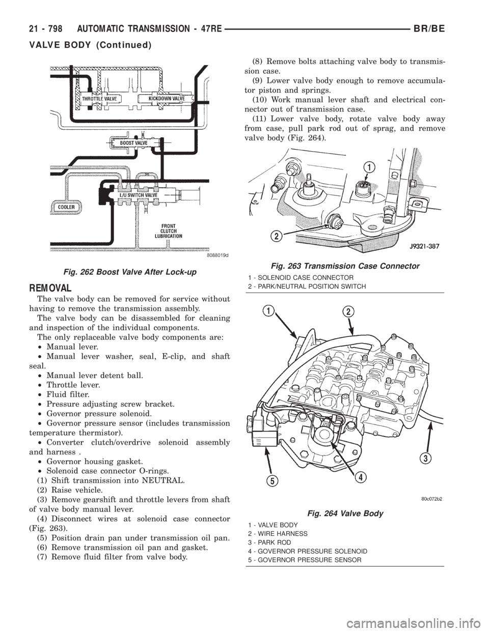 DODGE RAM 2001  Service Repair Manual REMOVAL
The valve body can be removed for service without
having to remove the transmission assembly.
The valve body can be disassembled for cleaning
and inspection of the individual components.
The o