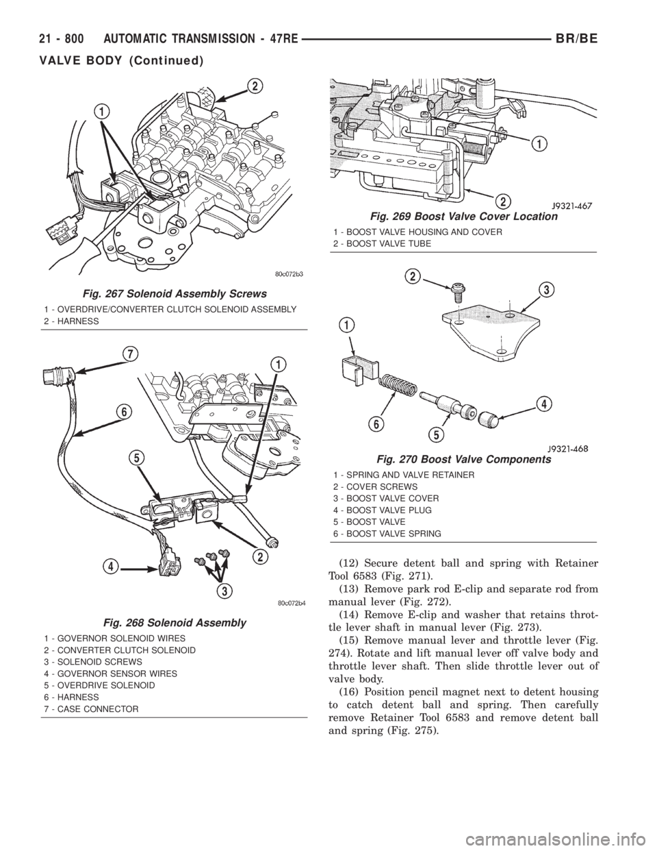 DODGE RAM 2001  Service Repair Manual (12) Secure detent ball and spring with Retainer
Tool 6583 (Fig. 271).
(13) Remove park rod E-clip and separate rod from
manual lever (Fig. 272).
(14) Remove E-clip and washer that retains throt-
tle 