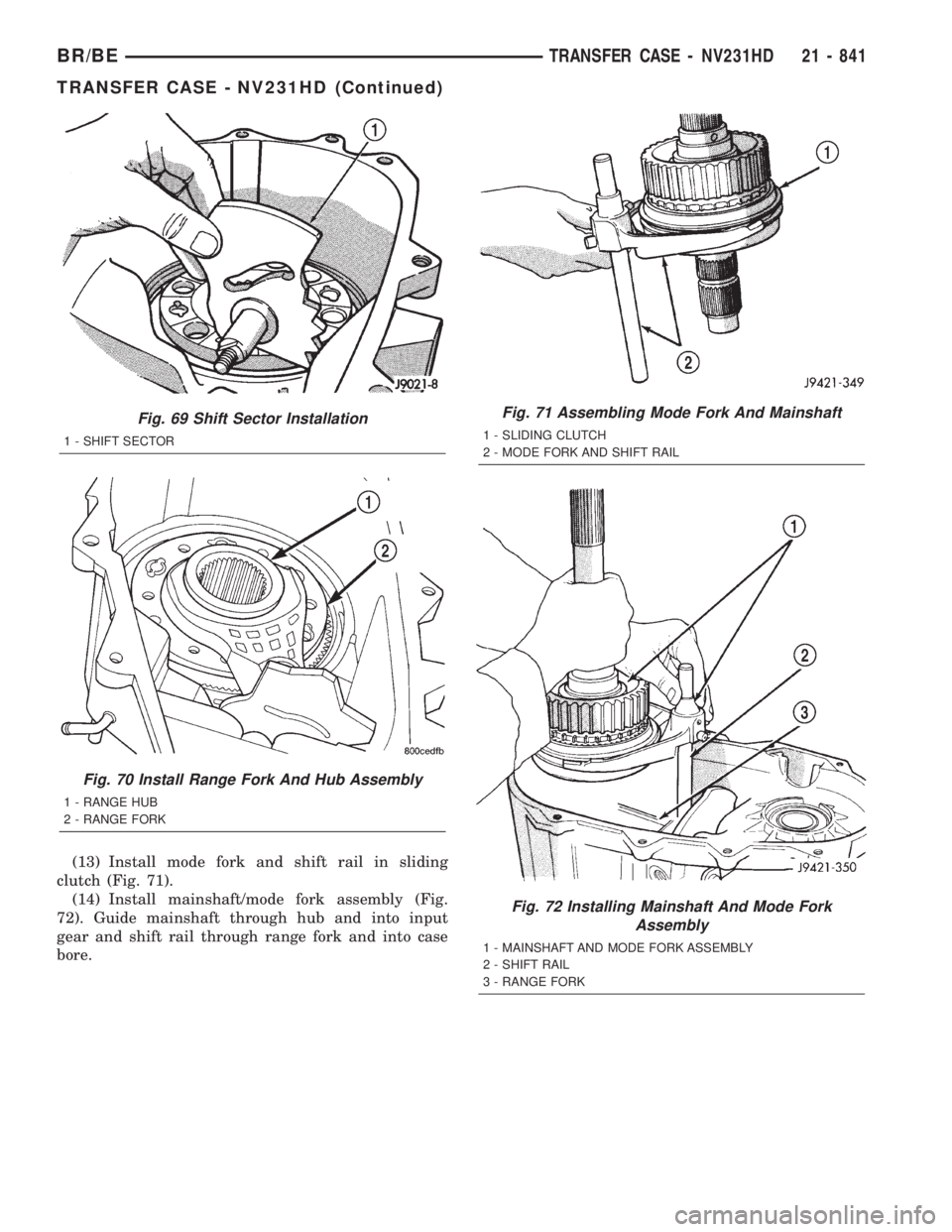 DODGE RAM 2001  Service Repair Manual (13) Install mode fork and shift rail in sliding
clutch (Fig. 71).
(14) Install mainshaft/mode fork assembly (Fig.
72). Guide mainshaft through hub and into input
gear and shift rail through range for