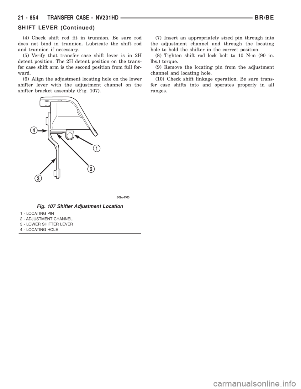 DODGE RAM 2001 Service Repair Manual (4) Check shift rod fit in trunnion. Be sure rod
does not bind in trunnion. Lubricate the shift rod
and trunnion if necessary.
(5) Verify that transfer case shift lever is in 2H
detent position. The 2 DODGE RAM 2001 Service Repair Manual (4) Check shift rod fit in trunnion. Be sure rod
does not bind in trunnion. Lubricate the shift rod
and trunnion if necessary.
(5) Verify that transfer case shift lever is in 2H
detent position. The 2