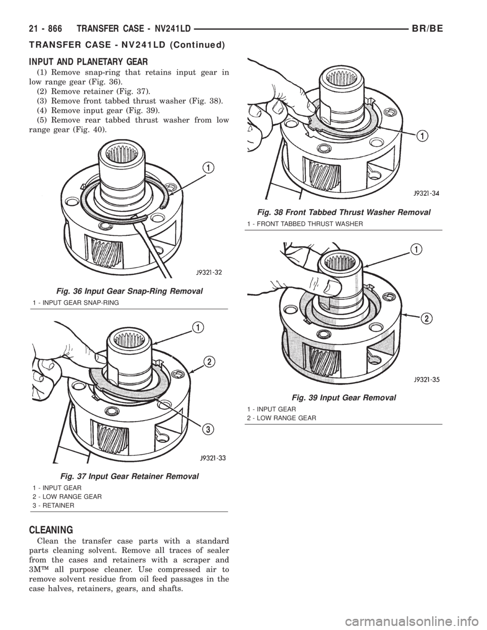 DODGE RAM 2001  Service Repair Manual INPUT AND PLANETARY GEAR
(1) Remove snap-ring that retains input gear in
low range gear (Fig. 36).
(2) Remove retainer (Fig. 37).
(3) Remove front tabbed thrust washer (Fig. 38).
(4) Remove input gear