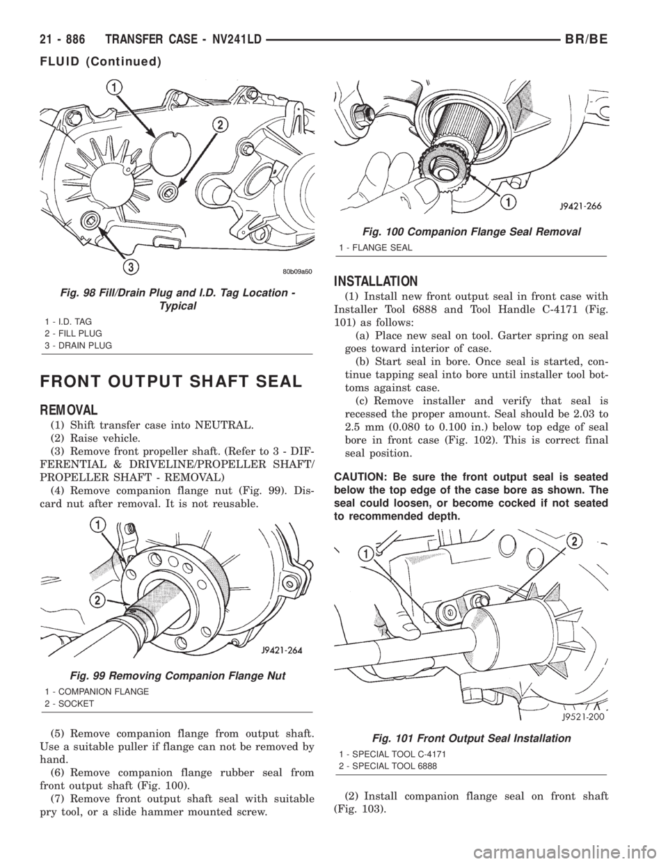 DODGE RAM 2001 Service Repair Manual FRONT OUTPUT SHAFT SEAL
REMOVAL
(1) Shift transfer case into NEUTRAL.
(2) Raise vehicle.
(3) Remove front propeller shaft. (Refer to 3 - DIF-
FERENTIAL & DRIVELINE/PROPELLER SHAFT/
PROPELLER SHAFT - R DODGE RAM 2001 Service Repair Manual FRONT OUTPUT SHAFT SEAL
REMOVAL
(1) Shift transfer case into NEUTRAL.
(2) Raise vehicle.
(3) Remove front propeller shaft. (Refer to 3 - DIF-
FERENTIAL & DRIVELINE/PROPELLER SHAFT/
PROPELLER SHAFT - R