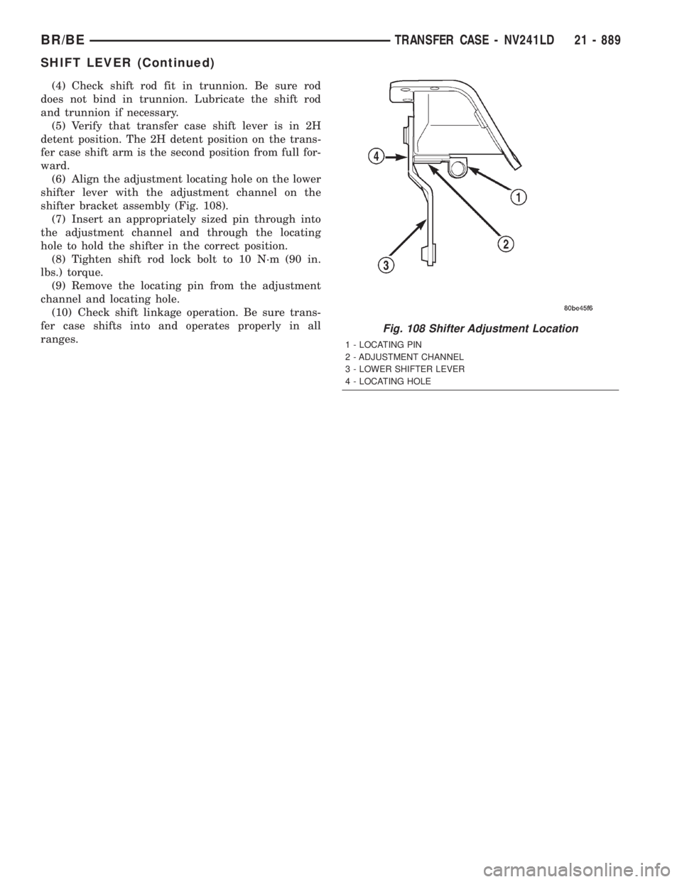 DODGE RAM 2001 Service Repair Manual (4) Check shift rod fit in trunnion. Be sure rod
does not bind in trunnion. Lubricate the shift rod
and trunnion if necessary.
(5) Verify that transfer case shift lever is in 2H
detent position. The 2 DODGE RAM 2001 Service Repair Manual (4) Check shift rod fit in trunnion. Be sure rod
does not bind in trunnion. Lubricate the shift rod
and trunnion if necessary.
(5) Verify that transfer case shift lever is in 2H
detent position. The 2