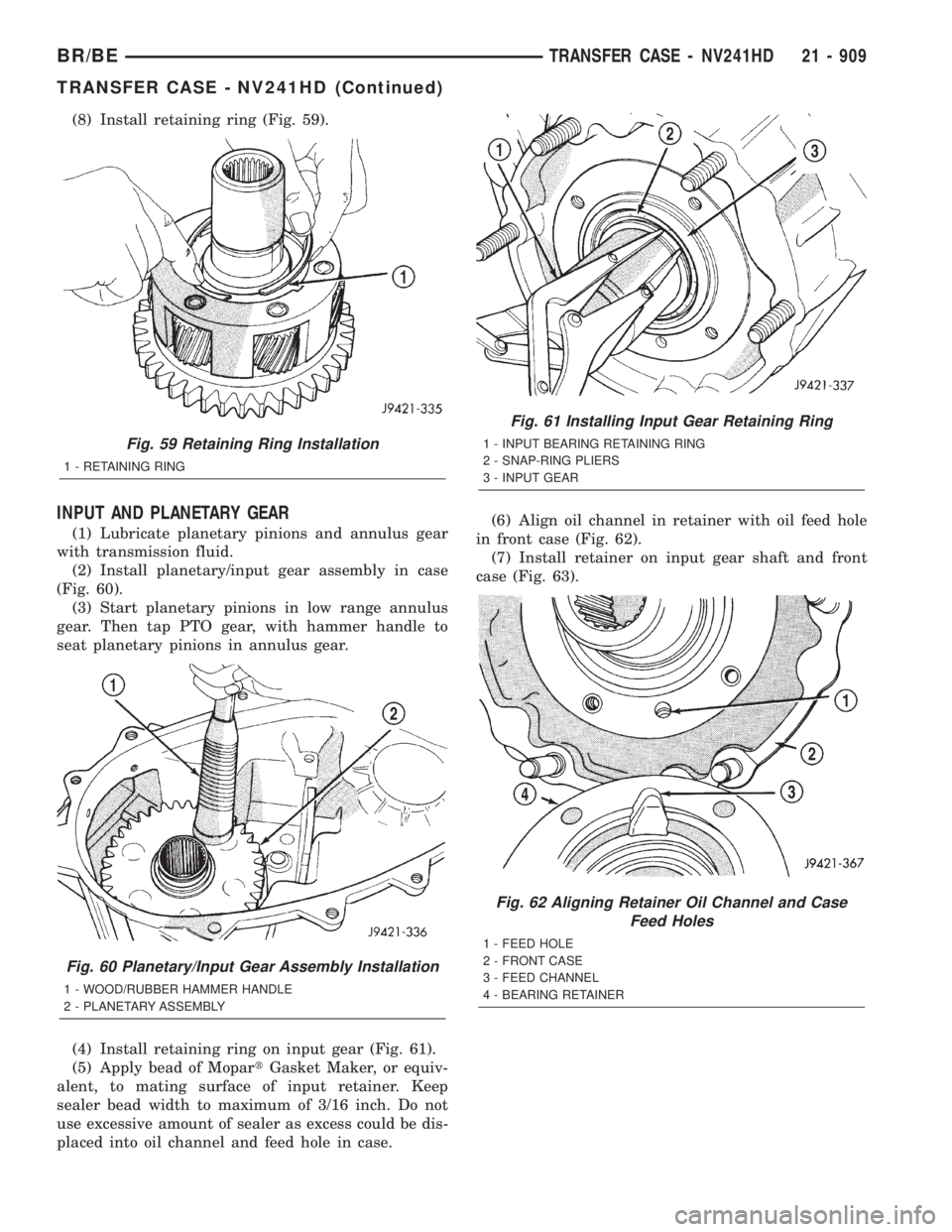 DODGE RAM 2001 Service Repair Manual (8) Install retaining ring (Fig. 59).
INPUT AND PLANETARY GEAR
(1) Lubricate planetary pinions and annulus gear
with transmission fluid.
(2) Install planetary/input gear assembly in case
(Fig. 60).
(3 DODGE RAM 2001 Service Repair Manual (8) Install retaining ring (Fig. 59).
INPUT AND PLANETARY GEAR
(1) Lubricate planetary pinions and annulus gear
with transmission fluid.
(2) Install planetary/input gear assembly in case
(Fig. 60).
(3
