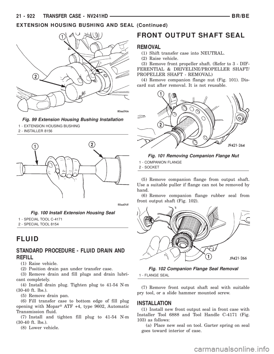 DODGE RAM 2001 Service Repair Manual FLUID
STANDARD PROCEDURE - FLUID DRAIN AND
REFILL
(1) Raise vehicle.
(2) Position drain pan under transfer case.
(3) Remove drain and fill plugs and drain lubri-
cant completely.
(4) Install drain plu DODGE RAM 2001 Service Repair Manual FLUID
STANDARD PROCEDURE - FLUID DRAIN AND
REFILL
(1) Raise vehicle.
(2) Position drain pan under transfer case.
(3) Remove drain and fill plugs and drain lubri-
cant completely.
(4) Install drain plu