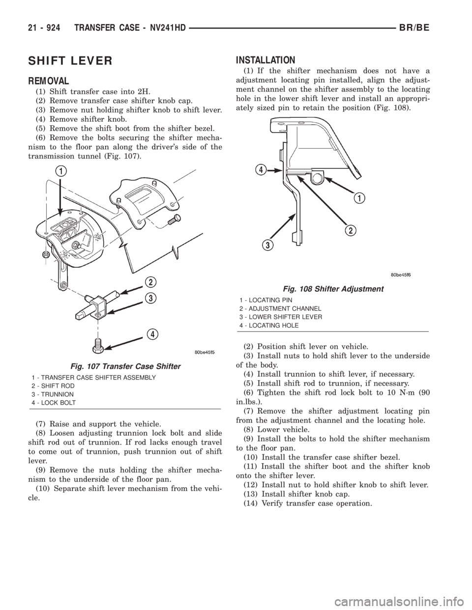 DODGE RAM 2001 Service Repair Manual SHIFT LEVER
REMOVAL
(1) Shift transfer case into 2H.
(2) Remove transfer case shifter knob cap.
(3) Remove nut holding shifter knob to shift lever.
(4) Remove shifter knob.
(5) Remove the shift boot f DODGE RAM 2001 Service Repair Manual SHIFT LEVER
REMOVAL
(1) Shift transfer case into 2H.
(2) Remove transfer case shifter knob cap.
(3) Remove nut holding shifter knob to shift lever.
(4) Remove shifter knob.
(5) Remove the shift boot f