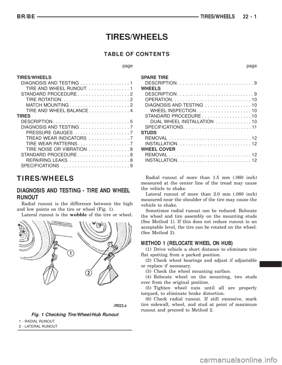 DODGE RAM 2001 Service Repair Manual TIRES/WHEELS
TABLE OF CONTENTS
page page
TIRES/WHEELS
DIAGNOSIS AND TESTING..................1
TIRE AND WHEEL RUNOUT...............1
STANDARD PROCEDURE...................2
TIRE ROTATION............... DODGE RAM 2001 Service Repair Manual TIRES/WHEELS
TABLE OF CONTENTS
page page
TIRES/WHEELS
DIAGNOSIS AND TESTING..................1
TIRE AND WHEEL RUNOUT...............1
STANDARD PROCEDURE...................2
TIRE ROTATION...............