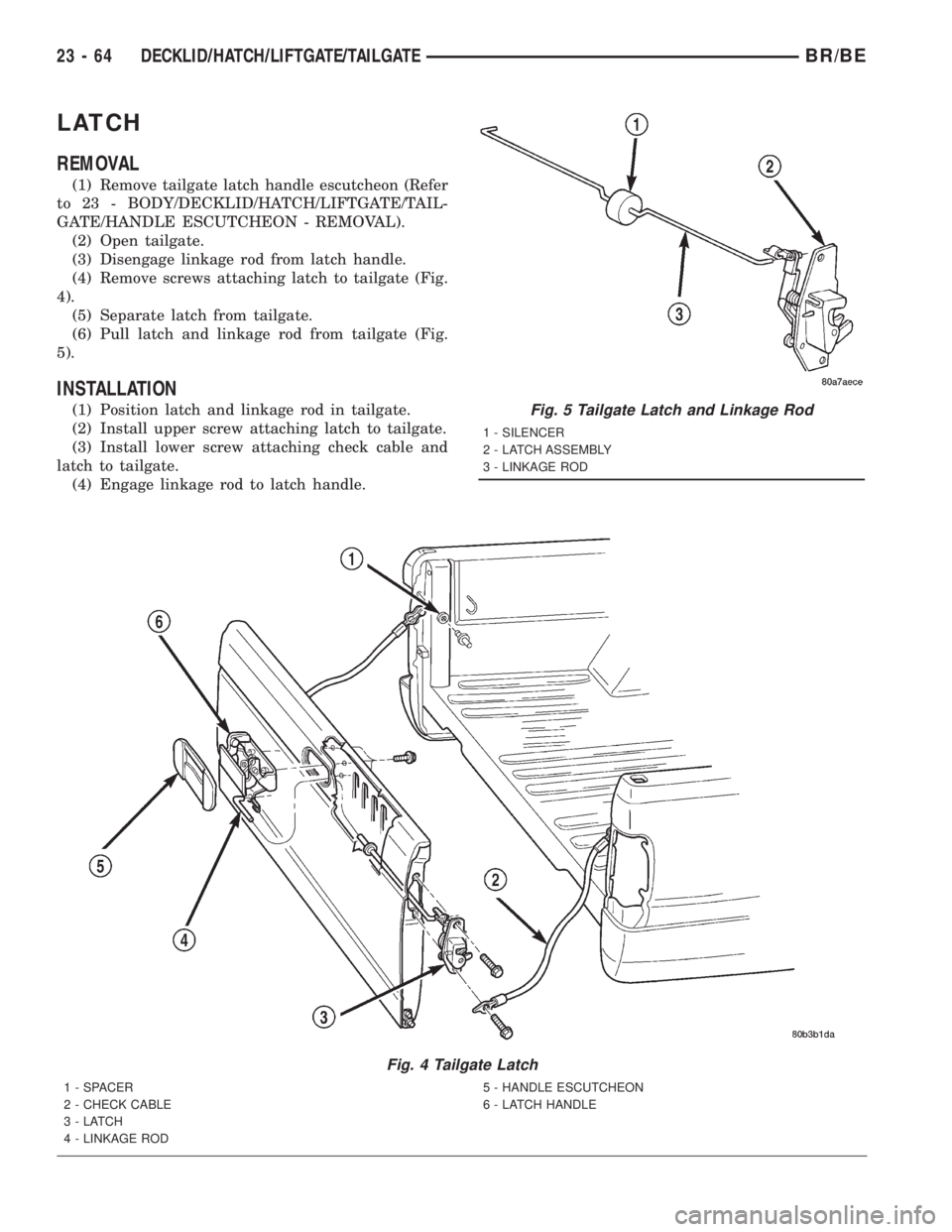 DODGE RAM 2001  Service Repair Manual LATCH
REMOVAL
(1) Remove tailgate latch handle escutcheon (Refer
to 23 - BODY/DECKLID/HATCH/LIFTGATE/TAIL-
GATE/HANDLE ESCUTCHEON - REMOVAL).
(2) Open tailgate.
(3) Disengage linkage rod from latch ha