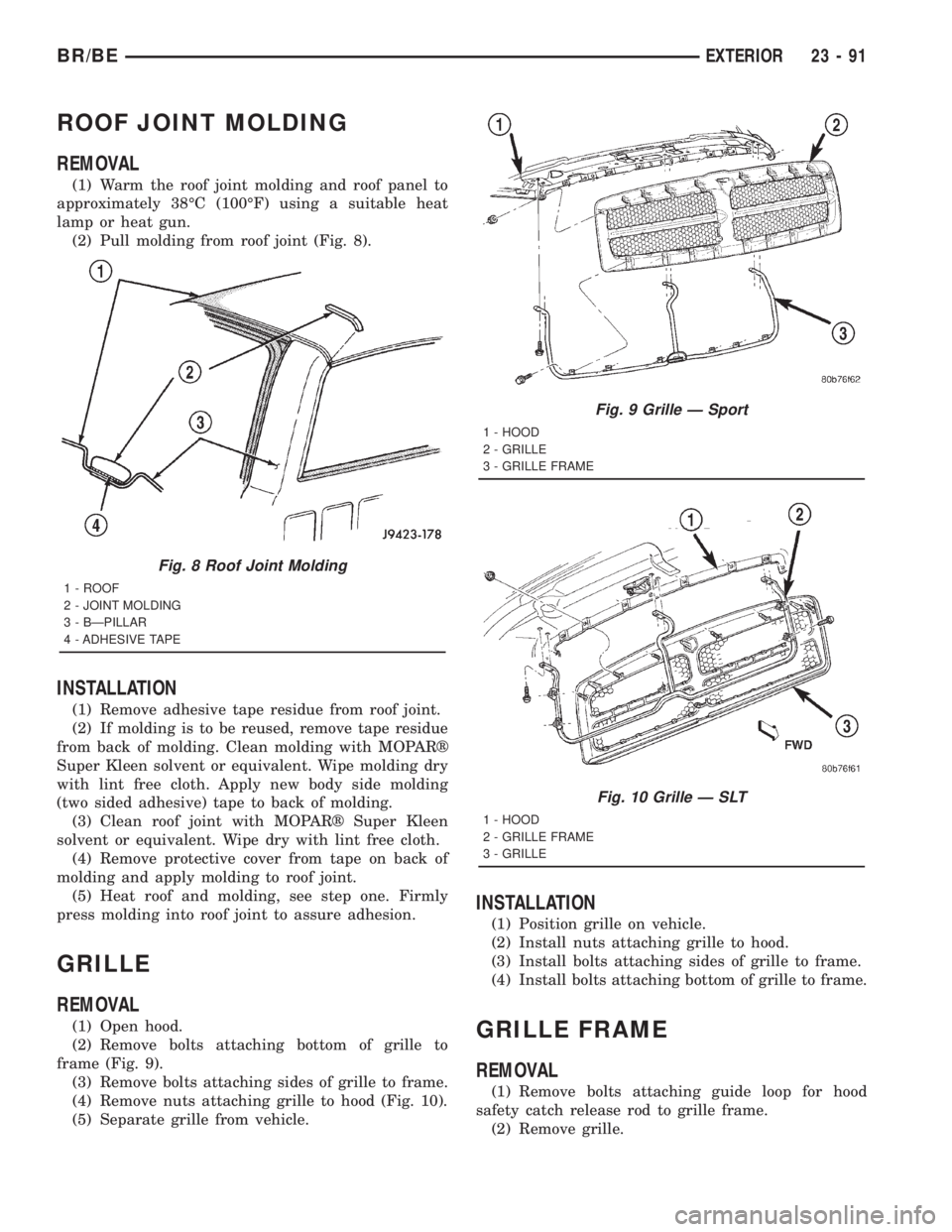 DODGE RAM 2001 Service Repair Manual ROOF JOINT MOLDING
REMOVAL
(1) Warm the roof joint molding and roof panel to
approximately 38ÉC (100ÉF) using a suitable heat
lamp or heat gun.
(2) Pull molding from roof joint (Fig. 8).
INSTALLATIO DODGE RAM 2001 Service Repair Manual ROOF JOINT MOLDING
REMOVAL
(1) Warm the roof joint molding and roof panel to
approximately 38ÉC (100ÉF) using a suitable heat
lamp or heat gun.
(2) Pull molding from roof joint (Fig. 8).
INSTALLATIO