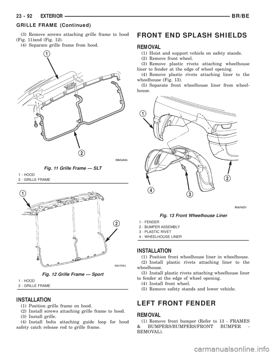 DODGE RAM 2001 Service Repair Manual (3) Remove screws attaching grille frame to hood
(Fig. 11)and (Fig. 12).
(4) Separate grille frame from hood.
INSTALLATION
(1) Position grille frame on hood.
(2) Install screws attaching grille frame DODGE RAM 2001 Service Repair Manual (3) Remove screws attaching grille frame to hood
(Fig. 11)and (Fig. 12).
(4) Separate grille frame from hood.
INSTALLATION
(1) Position grille frame on hood.
(2) Install screws attaching grille frame