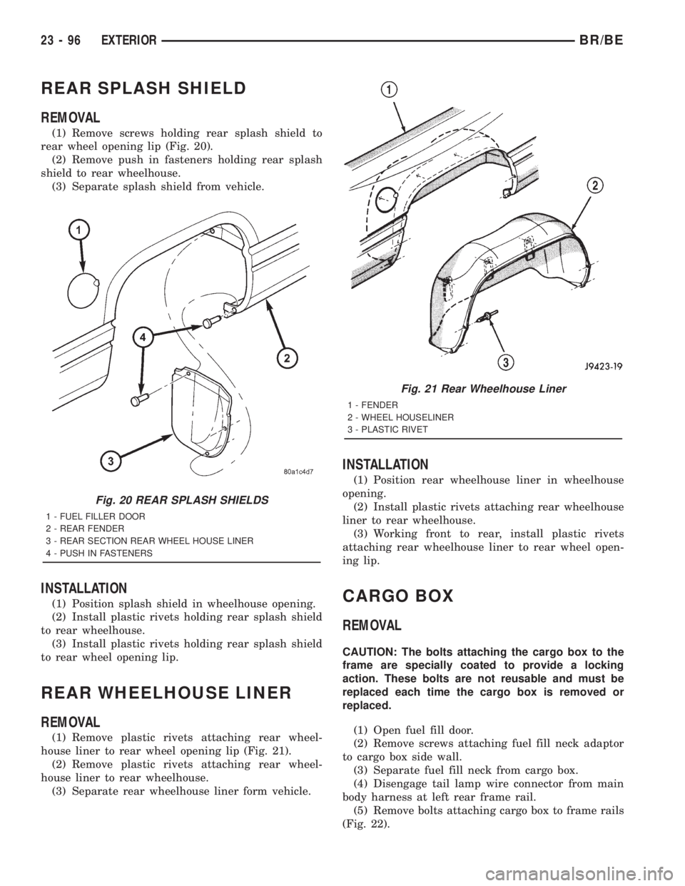 DODGE RAM 2001 Service Repair Manual REAR SPLASH SHIELD
REMOVAL
(1) Remove screws holding rear splash shield to
rear wheel opening lip (Fig. 20).
(2) Remove push in fasteners holding rear splash
shield to rear wheelhouse.
(3) Separate sp DODGE RAM 2001 Service Repair Manual REAR SPLASH SHIELD
REMOVAL
(1) Remove screws holding rear splash shield to
rear wheel opening lip (Fig. 20).
(2) Remove push in fasteners holding rear splash
shield to rear wheelhouse.
(3) Separate sp