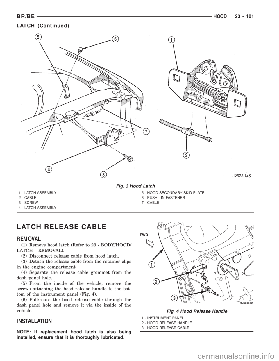 DODGE RAM 2001  Service Repair Manual LATCH RELEASE CABLE
REMOVAL
(1) Remove hood latch (Refer to 23 - BODY/HOOD/
LATCH - REMOVAL).
(2) Disconnect release cable from hood latch.
(3) Detach the release cable from the retainer clips
in the 