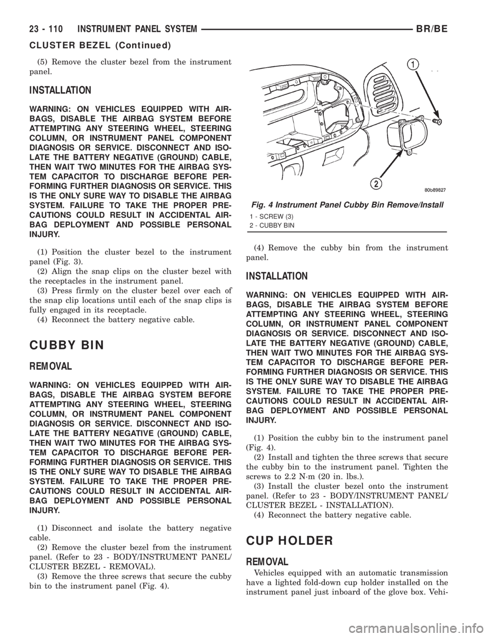 DODGE RAM 2001  Service Repair Manual (5) Remove the cluster bezel from the instrument
panel.
INSTALLATION
WARNING: ON VEHICLES EQUIPPED WITH AIR-
BAGS, DISABLE THE AIRBAG SYSTEM BEFORE
ATTEMPTING ANY STEERING WHEEL, STEERING
COLUMN, OR I