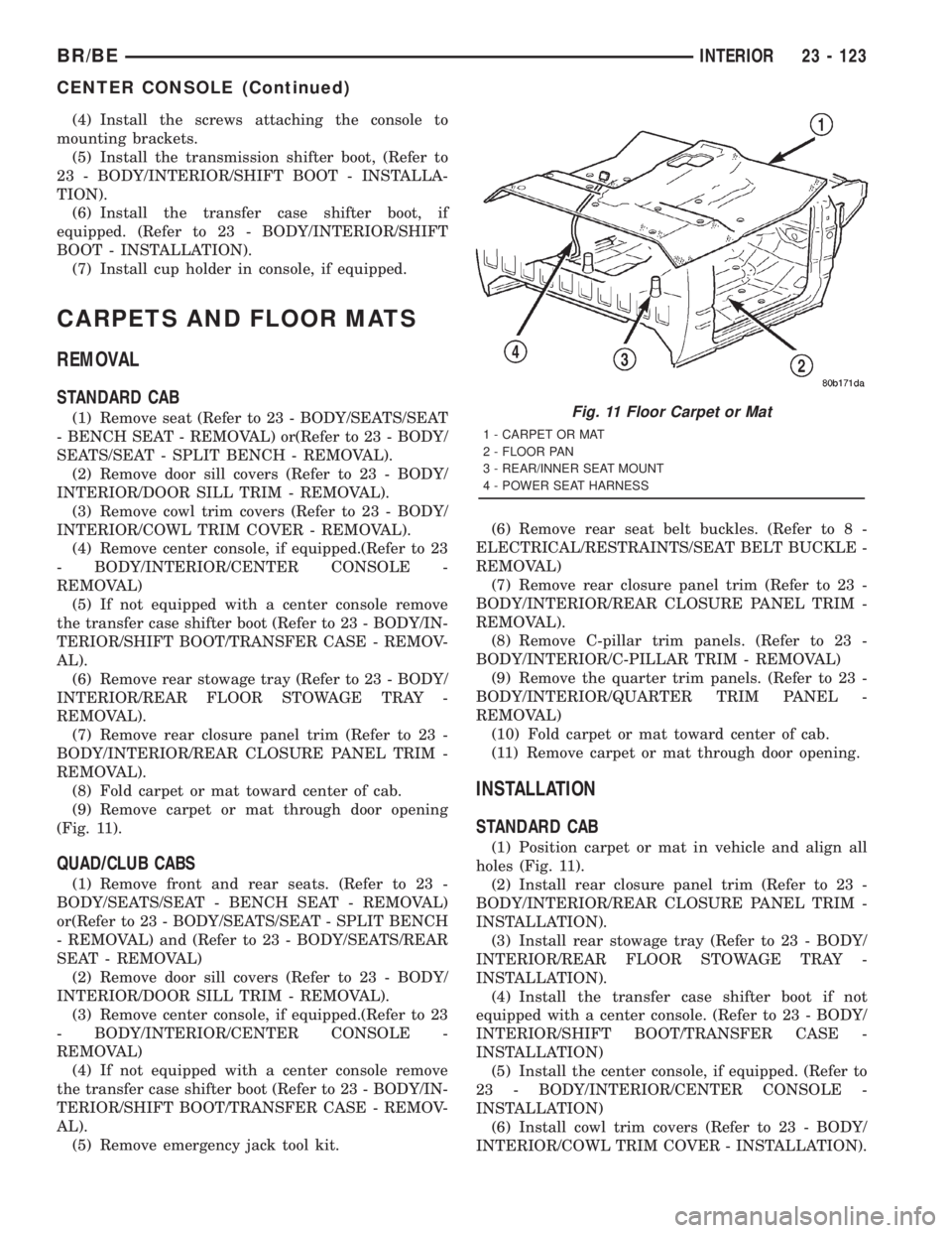 DODGE RAM 2001  Service Repair Manual (4) Install the screws attaching the console to
mounting brackets.
(5) Install the transmission shifter boot, (Refer to
23 - BODY/INTERIOR/SHIFT BOOT - INSTALLA-
TION).
(6) Install the transfer case s