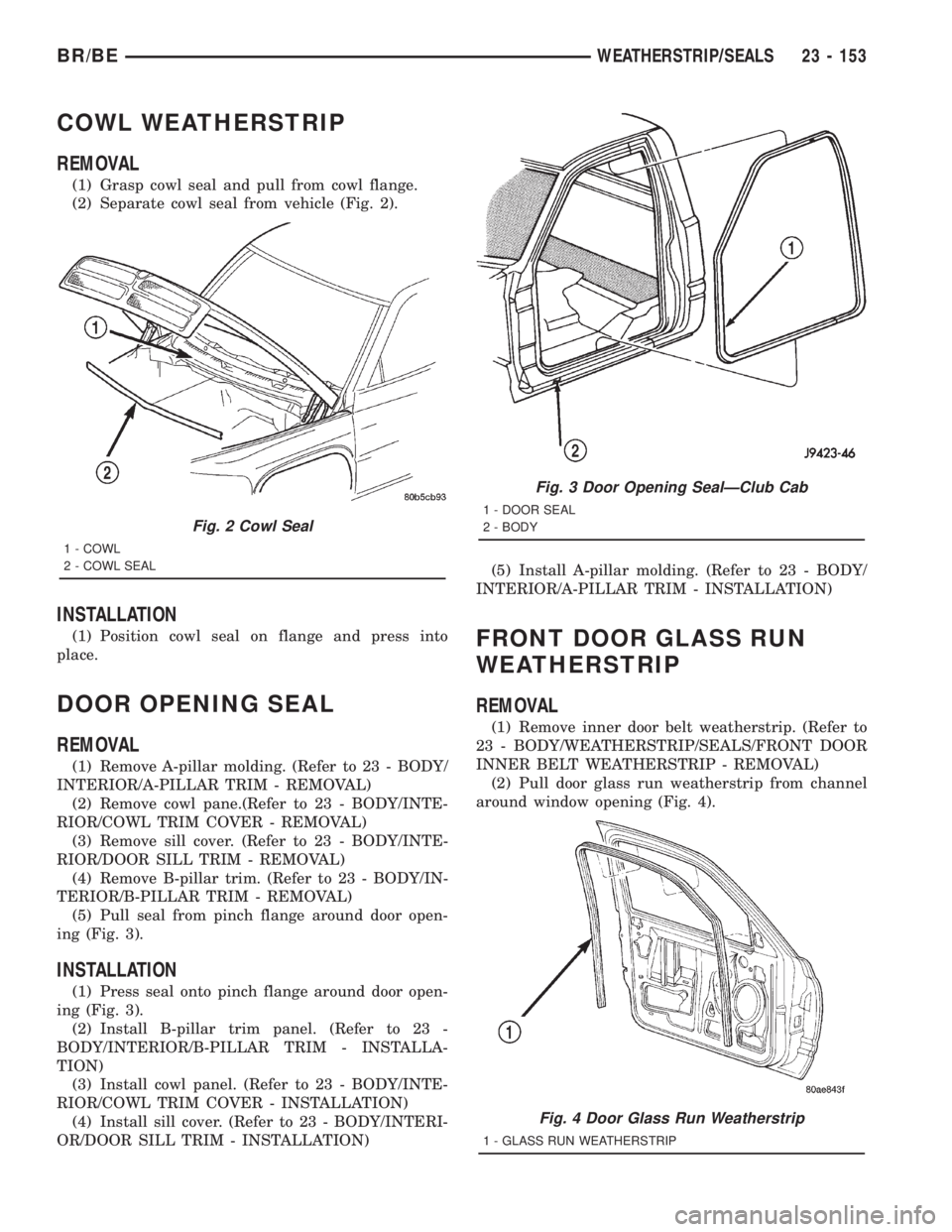 DODGE RAM 2001 Service Repair Manual COWL WEATHERSTRIP
REMOVAL
(1) Grasp cowl seal and pull from cowl flange.
(2) Separate cowl seal from vehicle (Fig. 2).
INSTALLATION
(1) Position cowl seal on flange and press into
place.
DOOR OPENING DODGE RAM 2001 Service Repair Manual COWL WEATHERSTRIP
REMOVAL
(1) Grasp cowl seal and pull from cowl flange.
(2) Separate cowl seal from vehicle (Fig. 2).
INSTALLATION
(1) Position cowl seal on flange and press into
place.
DOOR OPENING