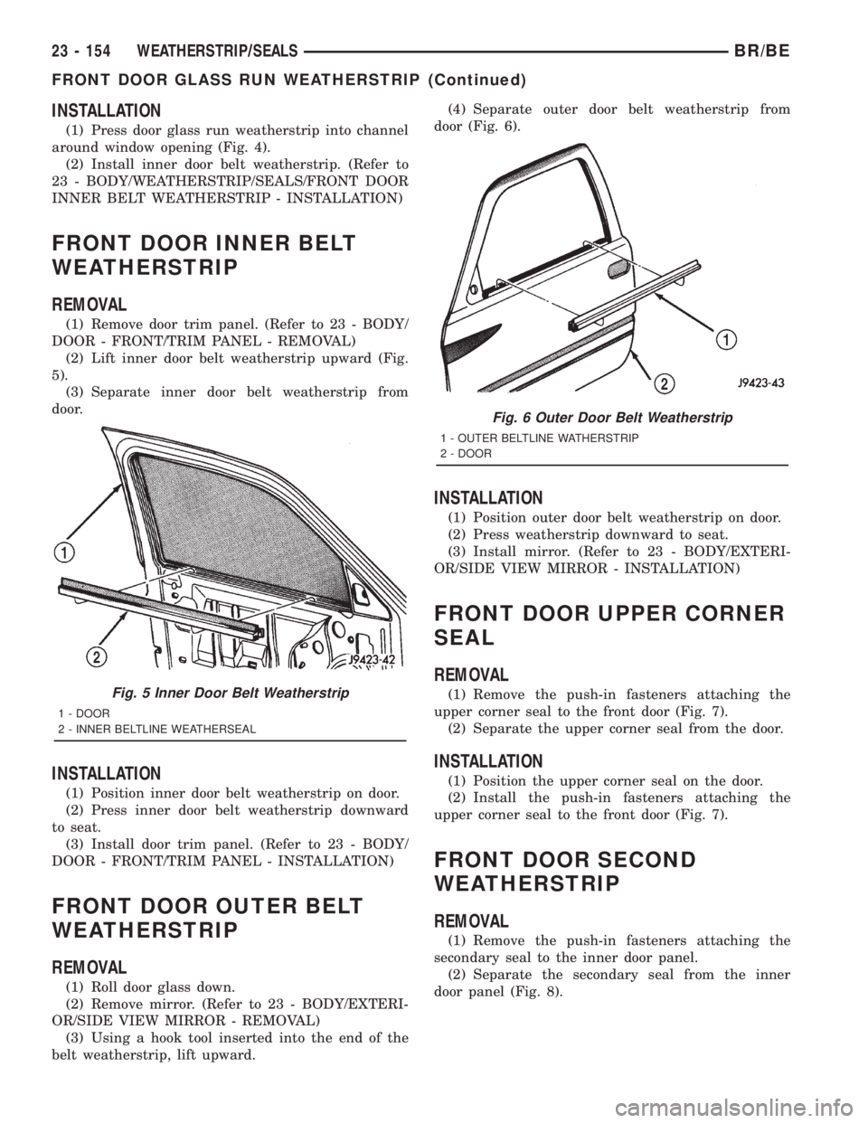 DODGE RAM 2001 Service Repair Manual INSTALLATION
(1) Press door glass run weatherstrip into channel
around window opening (Fig. 4).
(2) Install inner door belt weatherstrip. (Refer to
23 - BODY/WEATHERSTRIP/SEALS/FRONT DOOR
INNER BELT W DODGE RAM 2001 Service Repair Manual INSTALLATION
(1) Press door glass run weatherstrip into channel
around window opening (Fig. 4).
(2) Install inner door belt weatherstrip. (Refer to
23 - BODY/WEATHERSTRIP/SEALS/FRONT DOOR
INNER BELT W