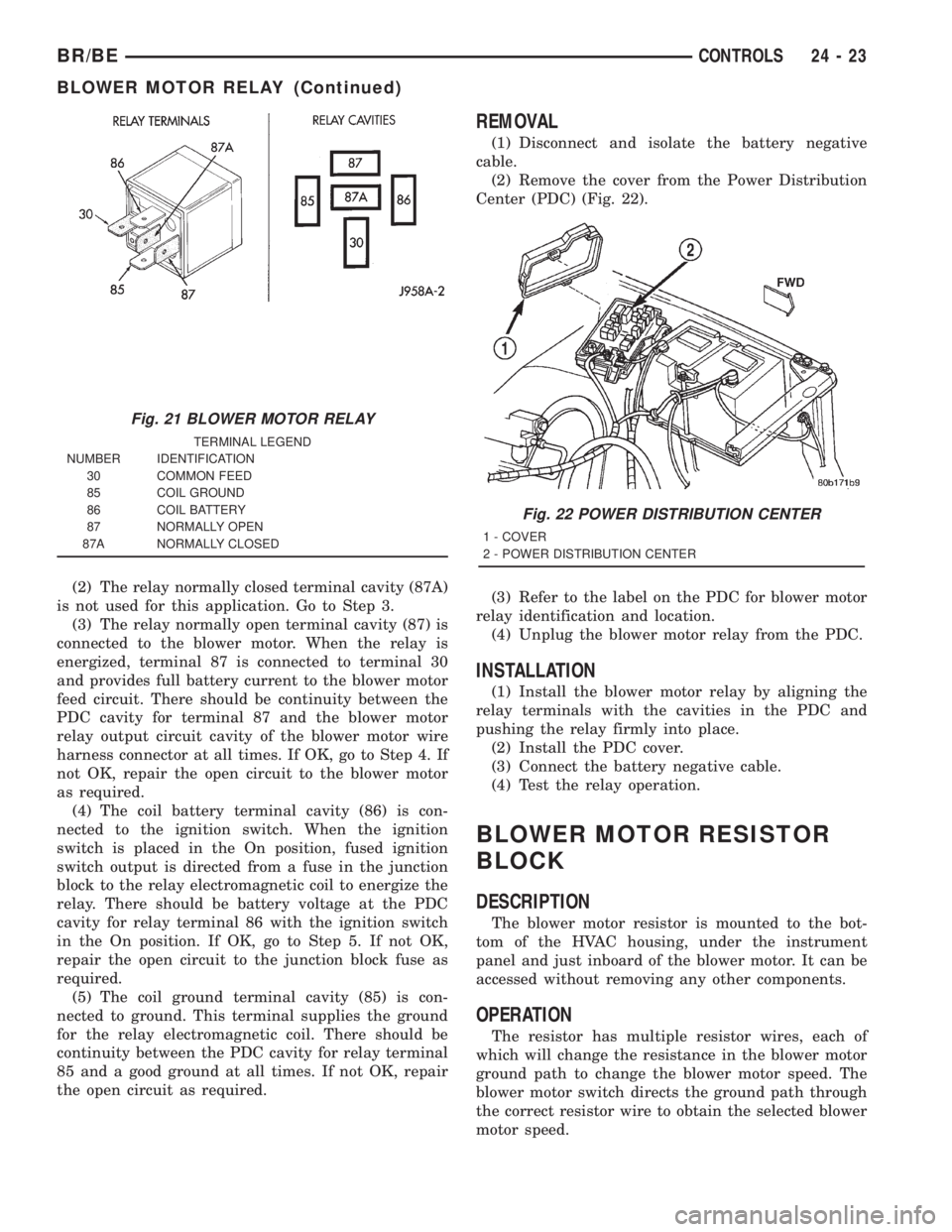 DODGE RAM 2001 Service Repair Manual (2) The relay normally closed terminal cavity (87A)
is not used for this application. Go to Step 3.
(3) The relay normally open terminal cavity (87) is
connected to the blower motor. When the relay is DODGE RAM 2001 Service Repair Manual (2) The relay normally closed terminal cavity (87A)
is not used for this application. Go to Step 3.
(3) The relay normally open terminal cavity (87) is
connected to the blower motor. When the relay is