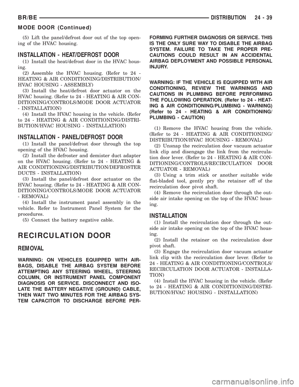 DODGE RAM 2001  Service Repair Manual (5) Lift the panel/defrost door out of the top open-
ing of the HVAC housing.
INSTALLATION - HEAT/DEFROST DOOR
(1) Install the heat/defrost door in the HVAC hous-
ing.
(2) Assemble the HVAC housing. (