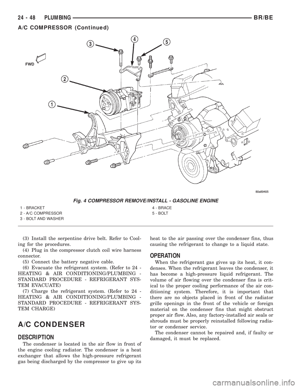 DODGE RAM 2001  Service Repair Manual (3) Install the serpentine drive belt. Refer to Cool-
ing for the procedures.
(4) Plug in the compressor clutch coil wire harness
connector.
(5) Connect the battery negative cable.
(6) Evacuate the re