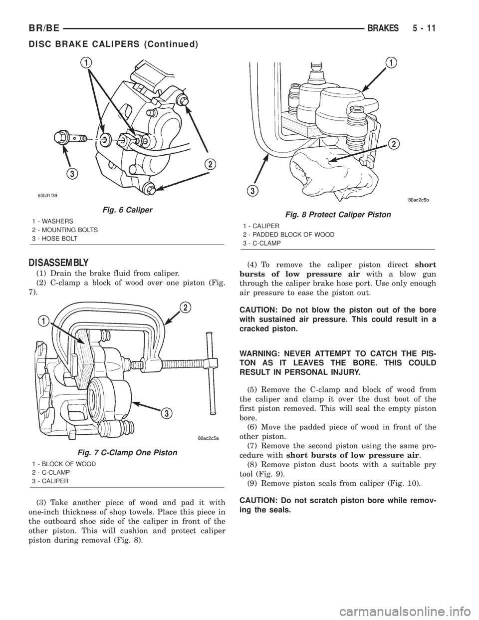 DODGE RAM 2001 Service Repair Manual DISASSEMBLY
(1) Drain the brake fluid from caliper.
(2) C-clamp a block of wood over one piston (Fig.
7).
(3) Take another piece of wood and pad it with
one-inch thickness of shop towels. Place this p DODGE RAM 2001 Service Repair Manual DISASSEMBLY
(1) Drain the brake fluid from caliper.
(2) C-clamp a block of wood over one piston (Fig.
7).
(3) Take another piece of wood and pad it with
one-inch thickness of shop towels. Place this p