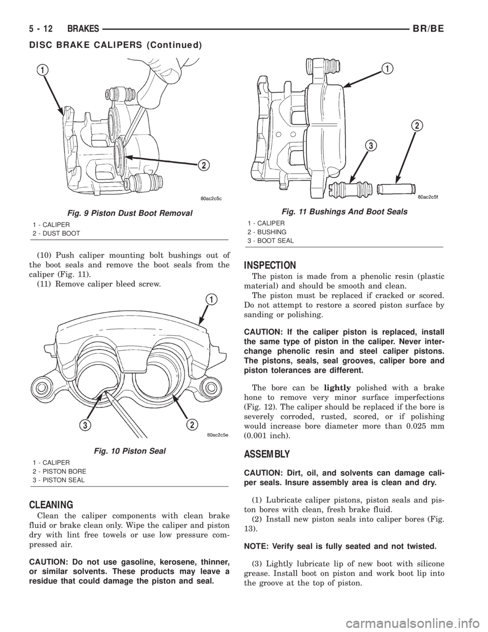 DODGE RAM 2001 Service Repair Manual (10) Push caliper mounting bolt bushings out of
the boot seals and remove the boot seals from the
caliper (Fig. 11).
(11) Remove caliper bleed screw.
CLEANING
Clean the caliper components with clean b DODGE RAM 2001 Service Repair Manual (10) Push caliper mounting bolt bushings out of
the boot seals and remove the boot seals from the
caliper (Fig. 11).
(11) Remove caliper bleed screw.
CLEANING
Clean the caliper components with clean b