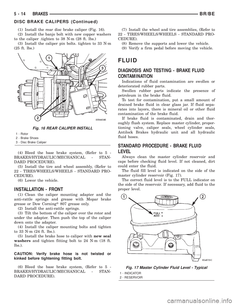 DODGE RAM 2001 Service Repair Manual (1) Install the rear disc brake caliper (Fig. 16).
(2) Install the banjo bolt with new copper washers
to the caliper .tighten to 38 N´m (28 ft. lbs.)
(3) Install the caliper pin bolts. tighten to 33 DODGE RAM 2001 Service Repair Manual (1) Install the rear disc brake caliper (Fig. 16).
(2) Install the banjo bolt with new copper washers
to the caliper .tighten to 38 N´m (28 ft. lbs.)
(3) Install the caliper pin bolts. tighten to 33