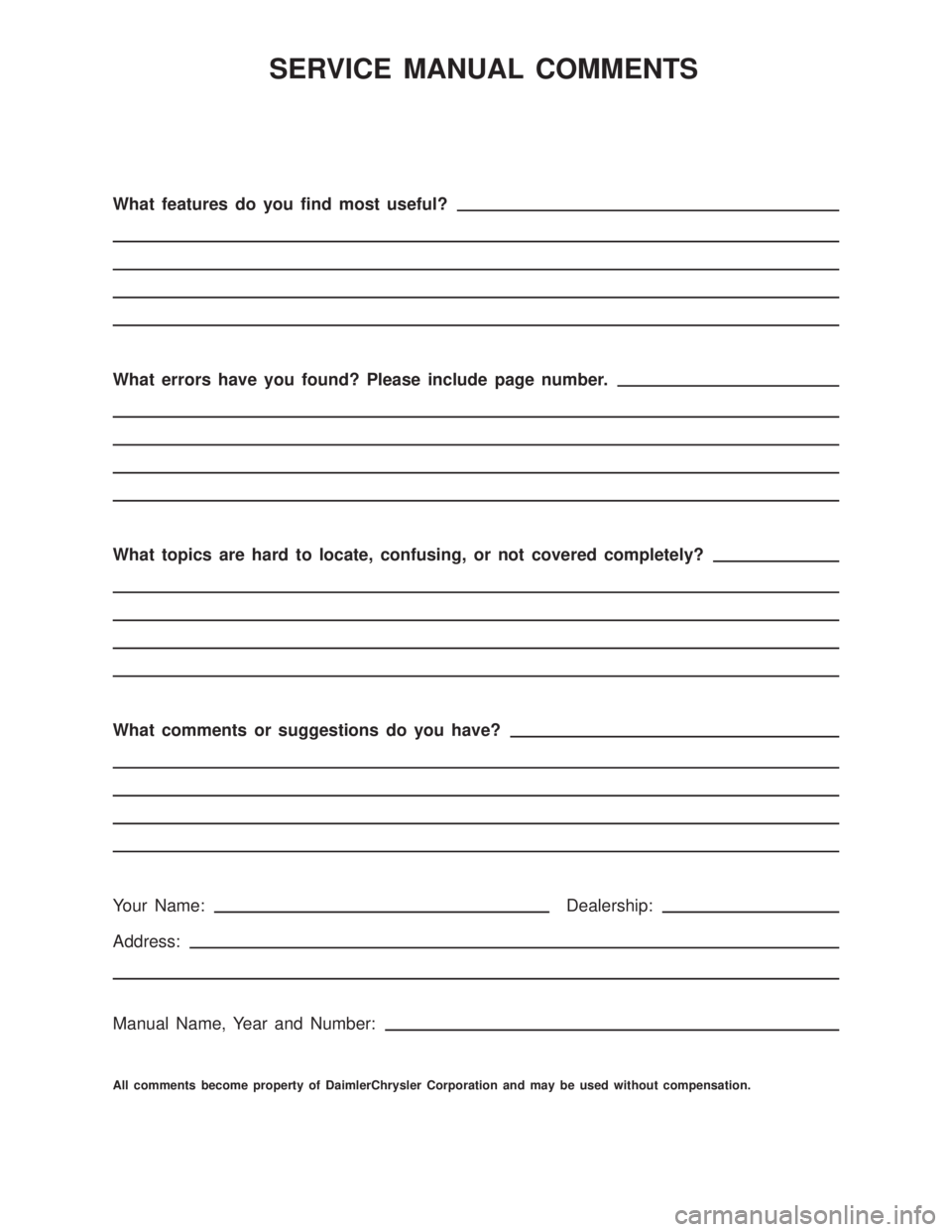 DODGE RAM 2001  Service Repair Manual SERVICE MANUAL COMMENTS
What features do you find most useful?
What errors have you found? Please include page number.
What topics are hard to locate, confusing, or not covered completely?
What commen