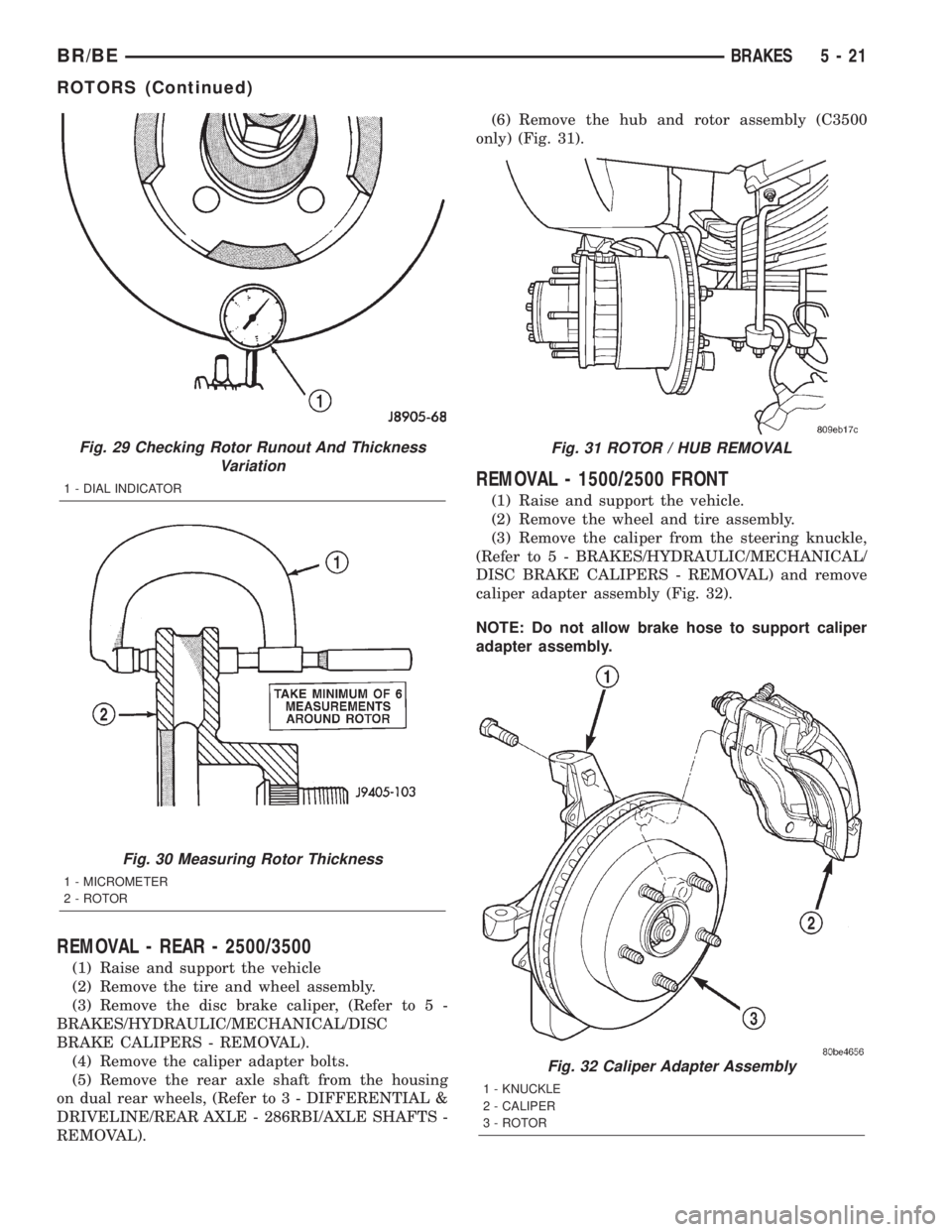 DODGE RAM 2001 Service Repair Manual REMOVAL - REAR - 2500/3500
(1) Raise and support the vehicle
(2) Remove the tire and wheel assembly.
(3) Remove the disc brake caliper, (Refer to 5 -
BRAKES/HYDRAULIC/MECHANICAL/DISC
BRAKE CALIPERS - DODGE RAM 2001 Service Repair Manual REMOVAL - REAR - 2500/3500
(1) Raise and support the vehicle
(2) Remove the tire and wheel assembly.
(3) Remove the disc brake caliper, (Refer to 5 -
BRAKES/HYDRAULIC/MECHANICAL/DISC
BRAKE CALIPERS -