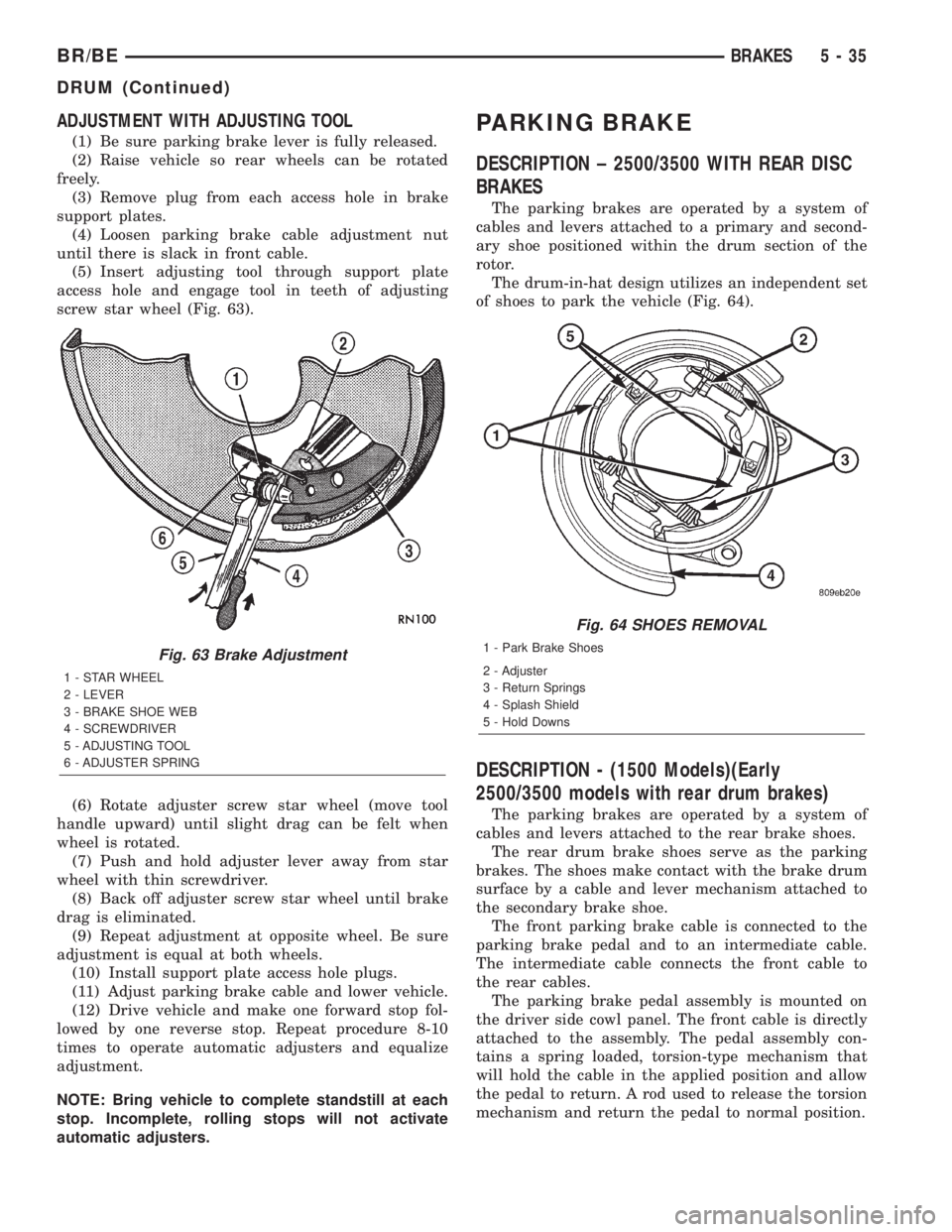 DODGE RAM 2001 Service Repair Manual ADJUSTMENT WITH ADJUSTING TOOL
(1) Be sure parking brake lever is fully released.
(2) Raise vehicle so rear wheels can be rotated
freely.
(3) Remove plug from each access hole in brake
support plates. DODGE RAM 2001 Service Repair Manual ADJUSTMENT WITH ADJUSTING TOOL
(1) Be sure parking brake lever is fully released.
(2) Raise vehicle so rear wheels can be rotated
freely.
(3) Remove plug from each access hole in brake
support plates.