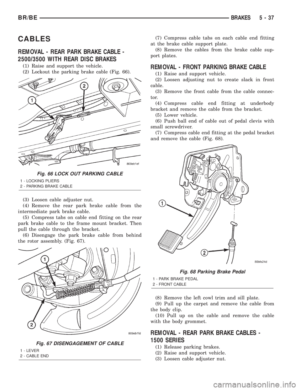 DODGE RAM 2001 Service Repair Manual CABLES
REMOVAL - REAR PARK BRAKE CABLE -
2500/3500 WITH REAR DISC BRAKES
(1) Raise and support the vehicle.
(2) Lockout the parking brake cable (Fig. 66).
(3) Loosen cable adjuster nut.
(4) Remove the DODGE RAM 2001 Service Repair Manual CABLES
REMOVAL - REAR PARK BRAKE CABLE -
2500/3500 WITH REAR DISC BRAKES
(1) Raise and support the vehicle.
(2) Lockout the parking brake cable (Fig. 66).
(3) Loosen cable adjuster nut.
(4) Remove the