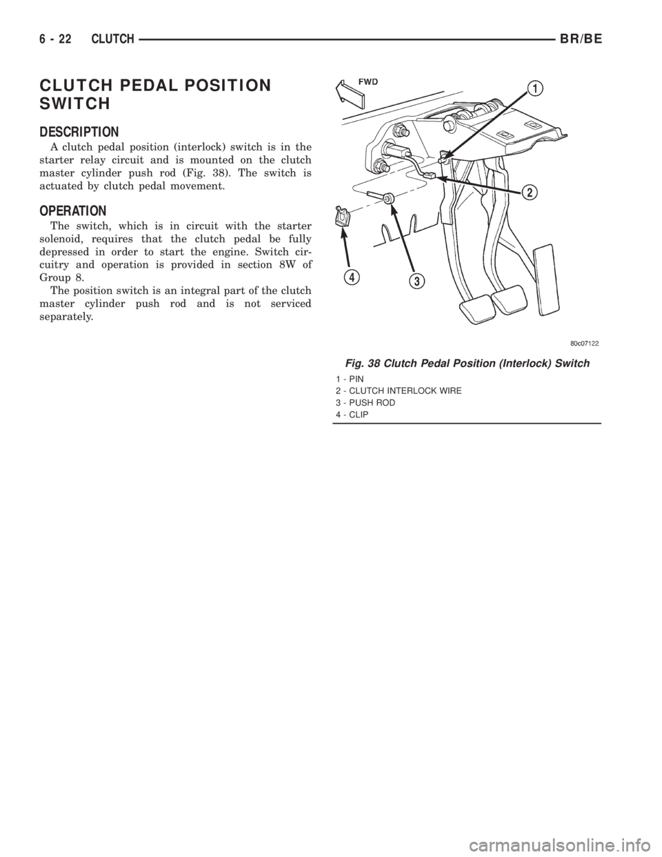 DODGE RAM 2001  Service Repair Manual CLUTCH PEDAL POSITION
SWITCH
DESCRIPTION
A clutch pedal position (interlock) switch is in the
starter relay circuit and is mounted on the clutch
master cylinder push rod (Fig. 38). The switch is
actua