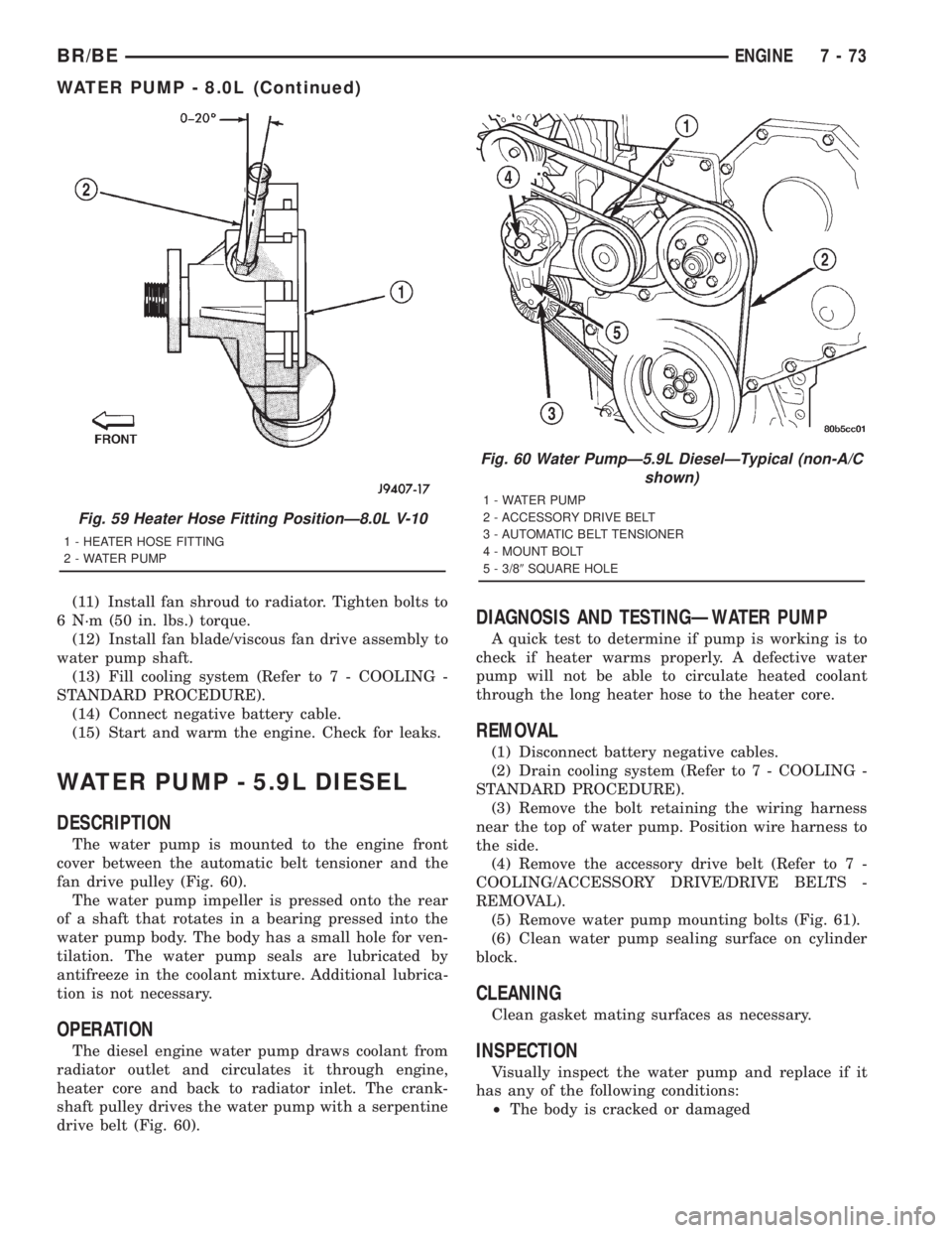 DODGE RAM 2001  Service Repair Manual (11) Install fan shroud to radiator. Tighten bolts to
6 N´m (50 in. lbs.) torque.
(12) Install fan blade/viscous fan drive assembly to
water pump shaft.
(13) Fill cooling system (Refer to 7 - COOLING